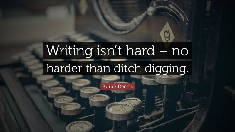 Patrick Dennis Quote: “Writing isn’t hard – no harder than ditch digging.”
