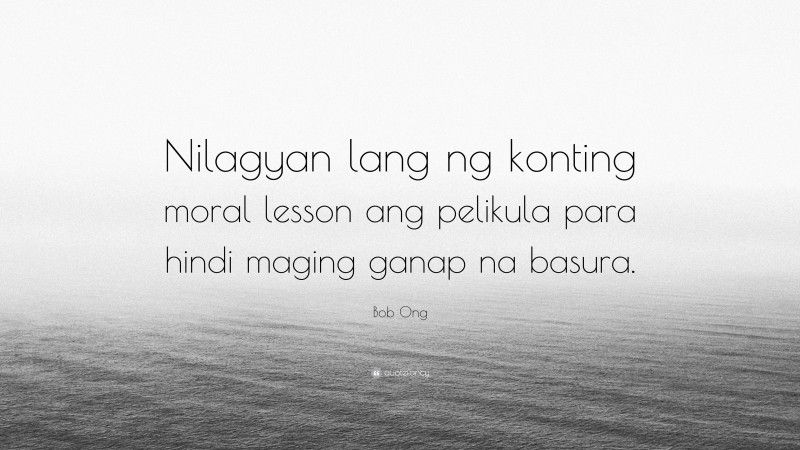 Bob Ong Quote: “Nilagyan lang ng konting moral lesson ang pelikula para hindi maging ganap na basura.”