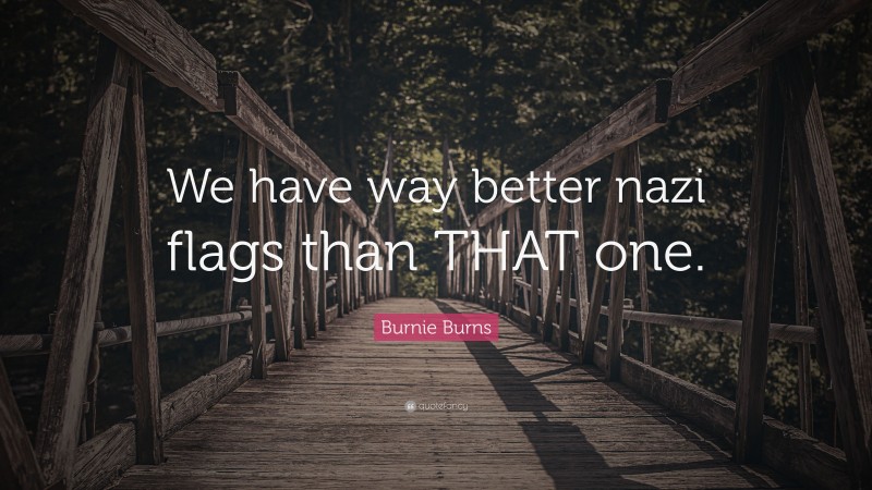 Burnie Burns Quote: “We have way better nazi flags than THAT one.”