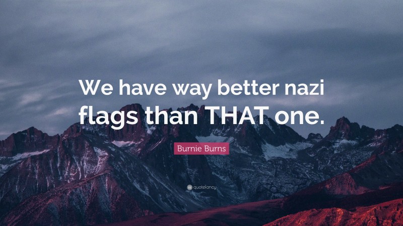 Burnie Burns Quote: “We have way better nazi flags than THAT one.”