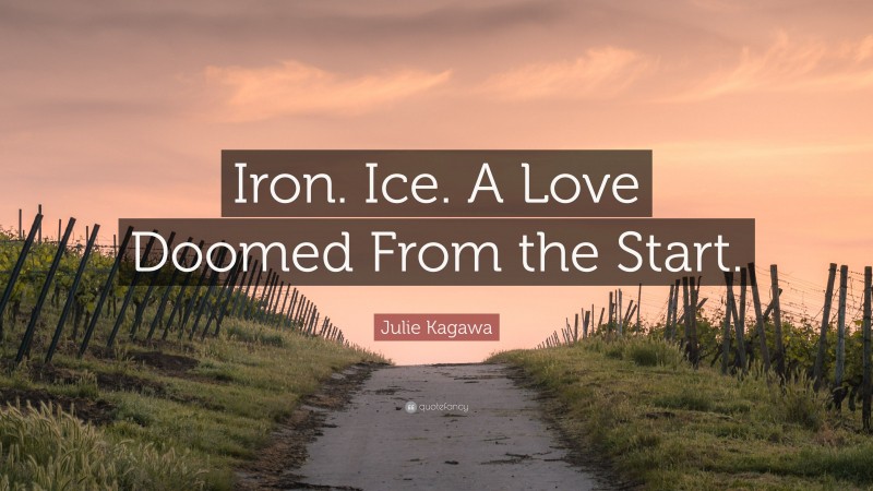 Julie Kagawa Quote: “Iron. Ice. A Love Doomed From the Start.”