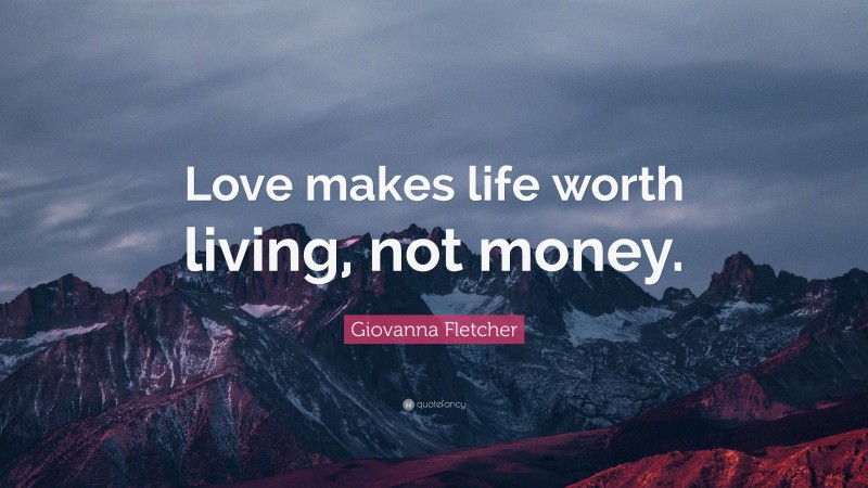 Giovanna Fletcher Quote: “Love makes life worth living, not money.”