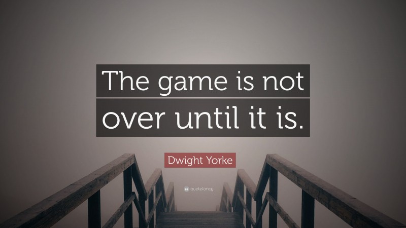 Dwight Yorke Quote: “The game is not over until it is.”