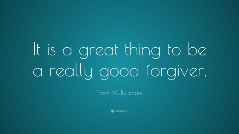 Frank W. Boreham Quote: “It is a great thing to be a really good forgiver.”