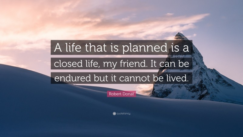 Robert Donat Quote: “A life that is planned is a closed life, my friend. It can be endured but it cannot be lived.”