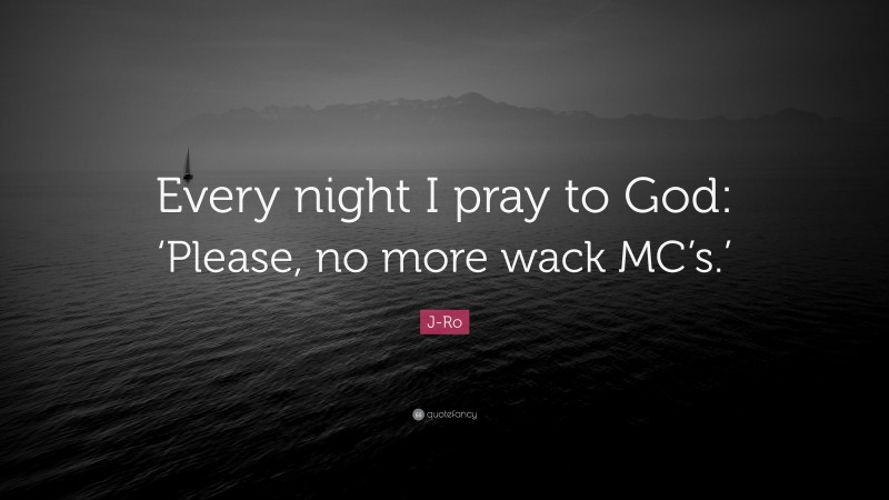 J-Ro Quote: “Every night I pray to God: ‘Please, no more wack MC’s.’”