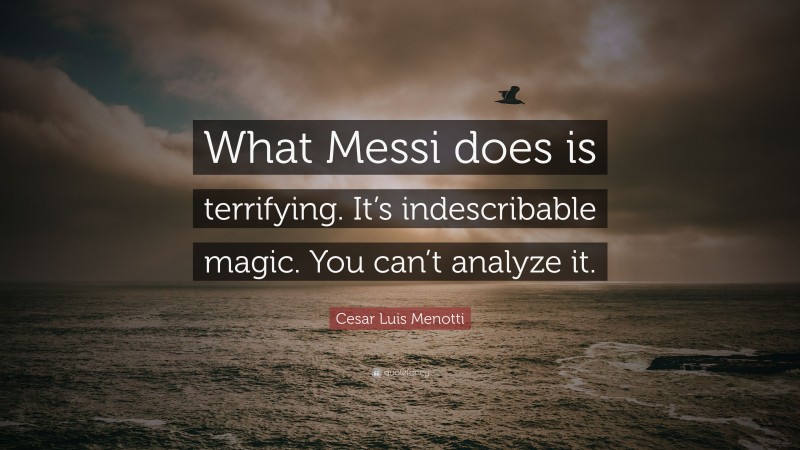 Cesar Luis Menotti Quote: “What Messi does is terrifying. It’s indescribable magic. You can’t analyze it.”