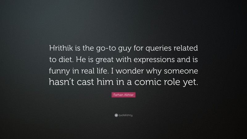 Farhan Akhtar Quote: “Hrithik is the go-to guy for queries related to diet. He is great with expressions and is funny in real life. I wonder why someone hasn’t cast him in a comic role yet.”