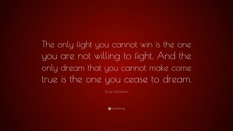 Sergio Bambaren Quote: “The only fight you cannot win is the one you are not willing to fight. And the only dream that you cannot make come true is the one you cease to dream.”