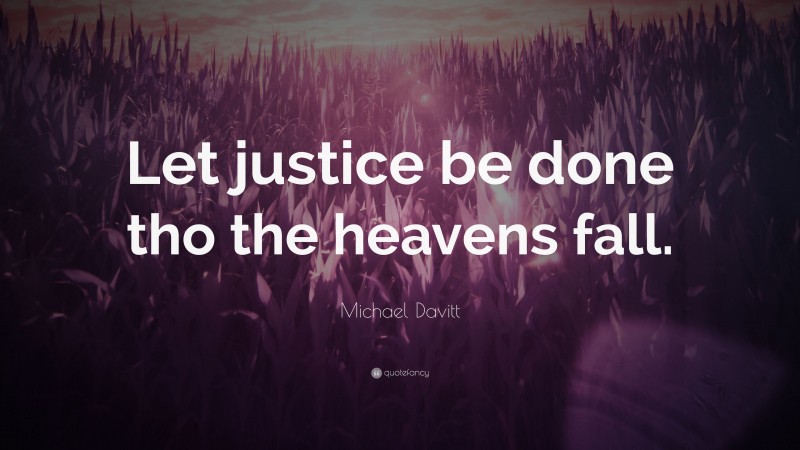 Michael Davitt Quote: “Let justice be done tho the heavens fall.”