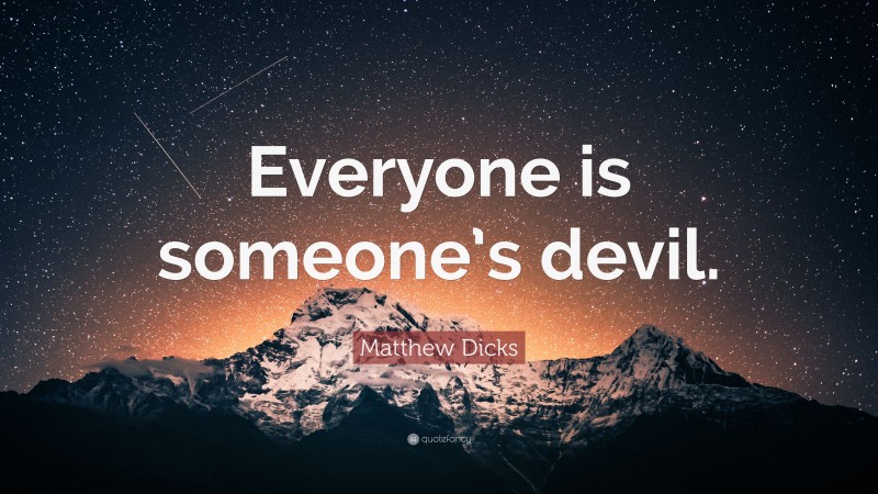 Matthew Dicks Quote: “Everyone is someone’s devil.”