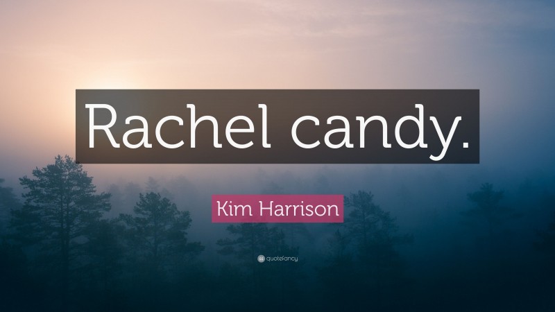Kim Harrison Quote: “Rachel candy.”