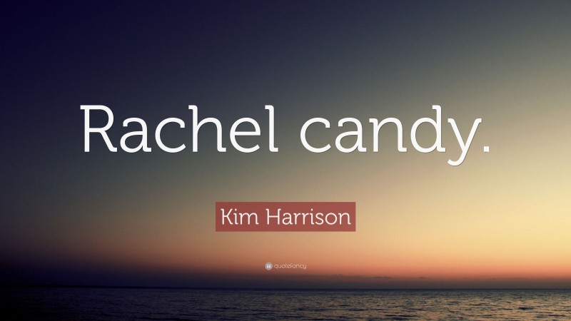Kim Harrison Quote: “Rachel candy.”