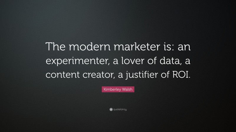 Kimberley Walsh Quote: “The modern marketer is: an experimenter, a lover of data, a content creator, a justifier of ROI.”