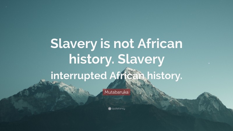 Mutabaruka Quote: “Slavery is not African history. Slavery interrupted African history.”