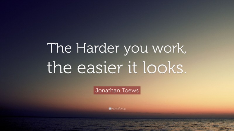 Jonathan Toews Quote: “The Harder you work, the easier it looks.”