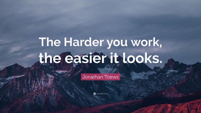 Jonathan Toews Quote: “The Harder you work, the easier it looks.”