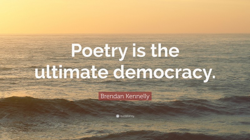 Brendan Kennelly Quote: “Poetry is the ultimate democracy.”