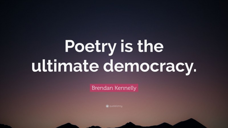 Brendan Kennelly Quote: “Poetry is the ultimate democracy.”
