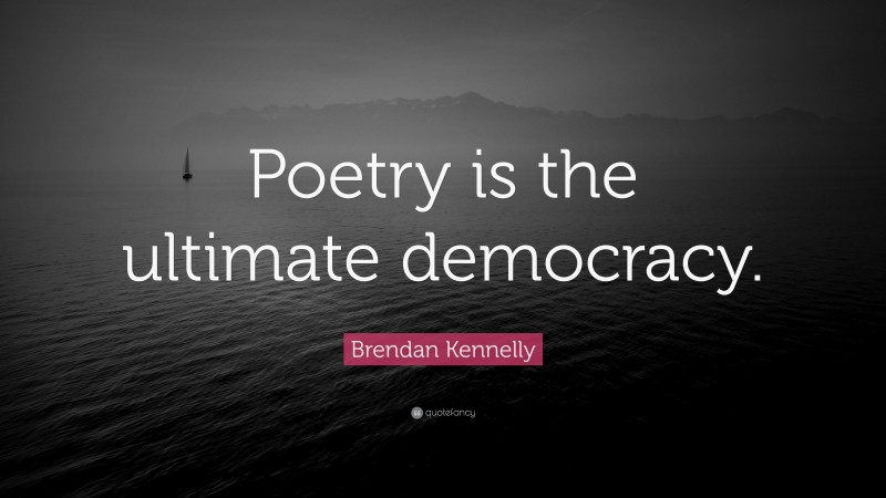 Brendan Kennelly Quote: “Poetry is the ultimate democracy.”