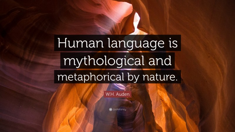 W.H. Auden Quote: “Human language is mythological and metaphorical by nature.”