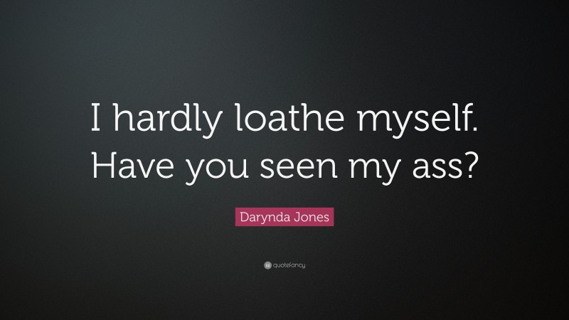 Darynda Jones Quote: “I hardly loathe myself. Have you seen my ass?”