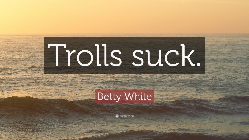 Betty White Quote: “Trolls suck.”