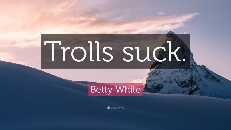 Betty White Quote: “Trolls suck.”