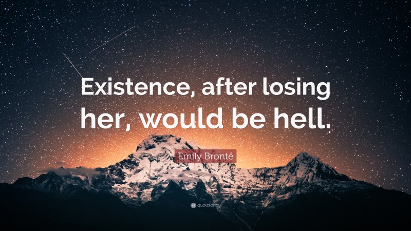 Emily Brontë Quote: “Existence, after losing her, would be hell.”