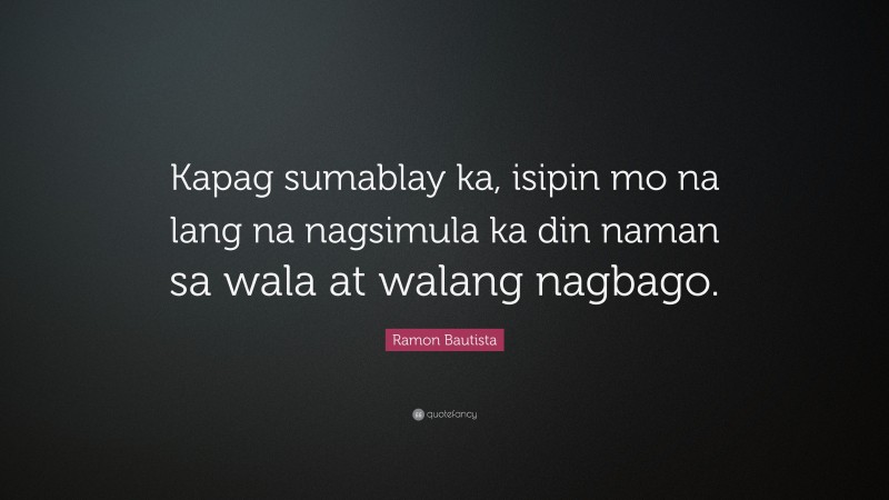 Ramon Bautista Quote: “Kapag sumablay ka, isipin mo na lang na nagsimula ka din naman sa wala at walang nagbago.”