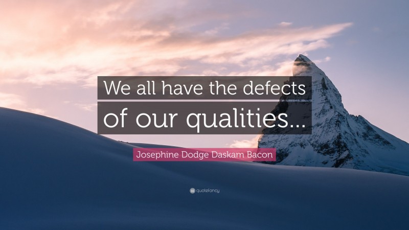 Josephine Dodge Daskam Bacon Quote: “We all have the defects of our qualities...”
