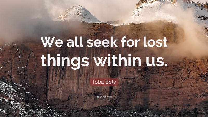 Toba Beta Quote: “We all seek for lost things within us.”