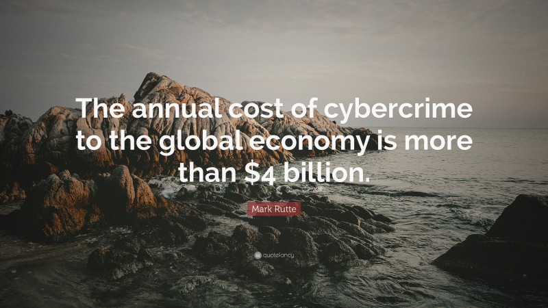 Mark Rutte Quote: “The annual cost of cybercrime to the global economy is more than $4 billion.”