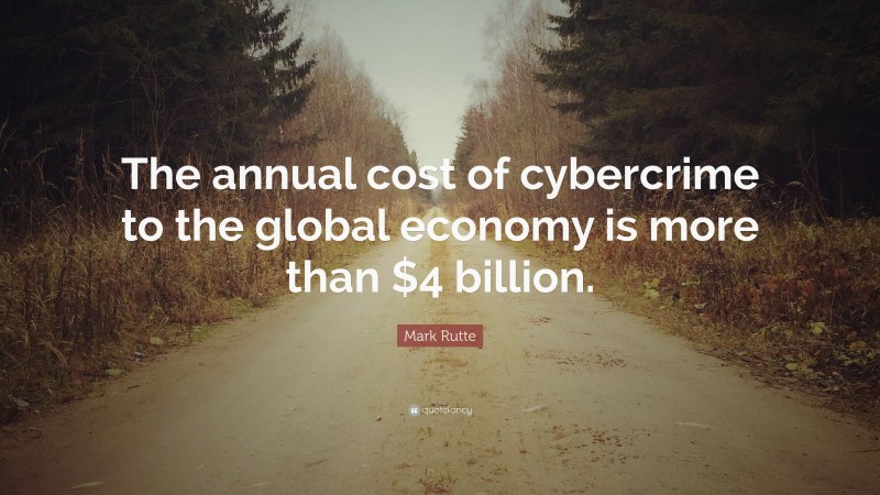 Mark Rutte Quote: “The annual cost of cybercrime to the global economy is more than $4 billion.”