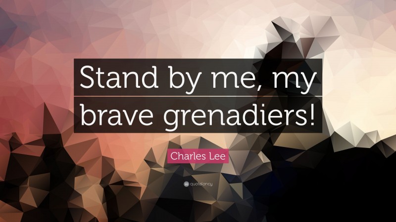 Charles Lee Quote: “Stand by me, my brave grenadiers!”