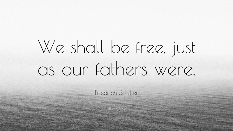 Friedrich Schiller Quote: “We shall be free, just as our fathers were.”