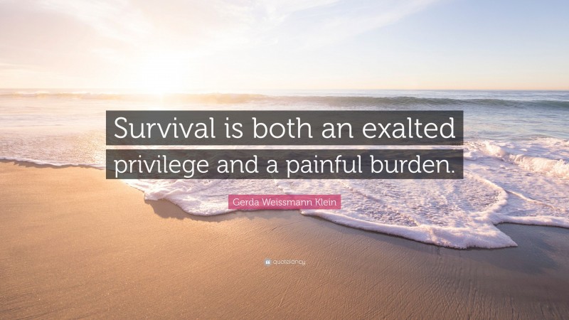 Gerda Weissmann Klein Quote: “Survival is both an exalted privilege and a painful burden.”