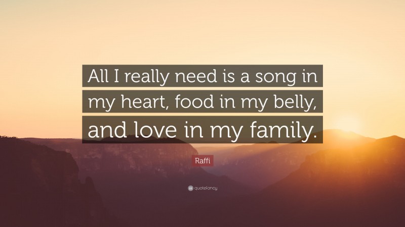 Raffi Quote: “All I really need is a song in my heart, food in my belly, and love in my family.”