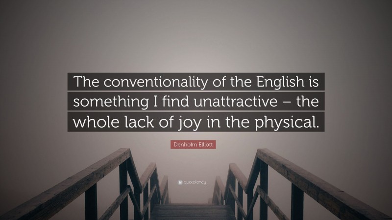 Denholm Elliott Quote: “The conventionality of the English is something I find unattractive – the whole lack of joy in the physical.”