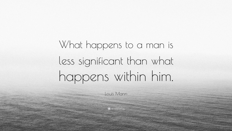 Louis Mann Quote: “What happens to a man is less significant than what happens within him.”