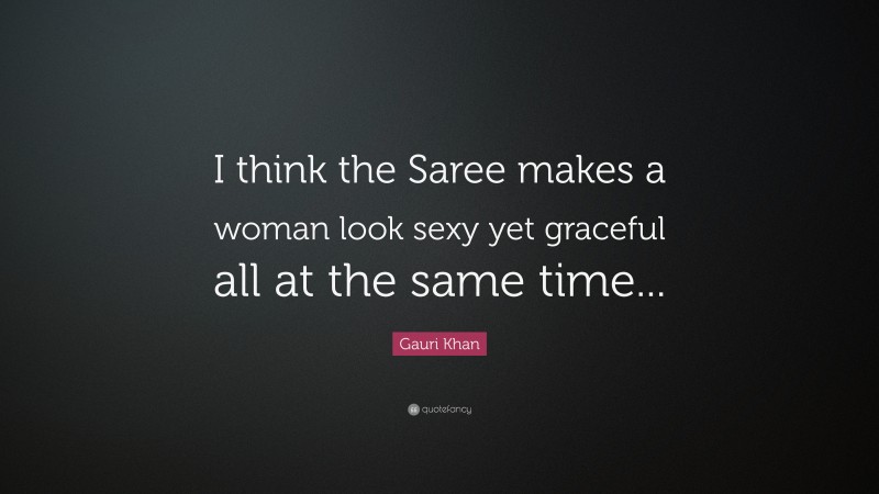 Gauri Khan Quote: “I think the Saree makes a woman look sexy yet graceful all at the same time...”