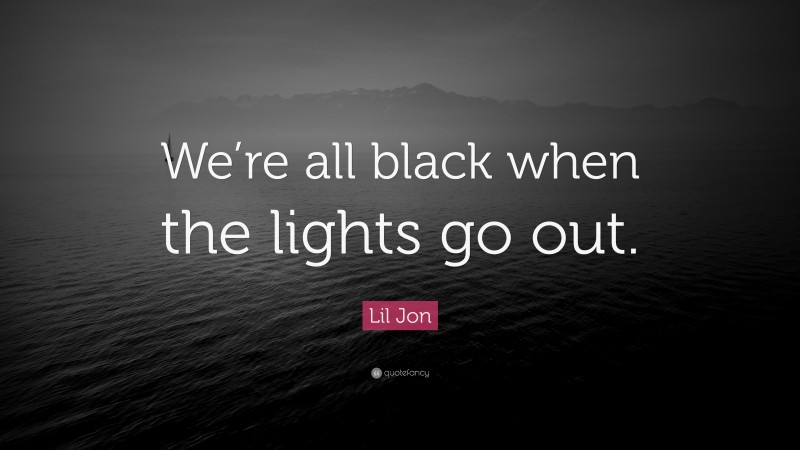 Lil Jon Quote: “We’re all black when the lights go out.”