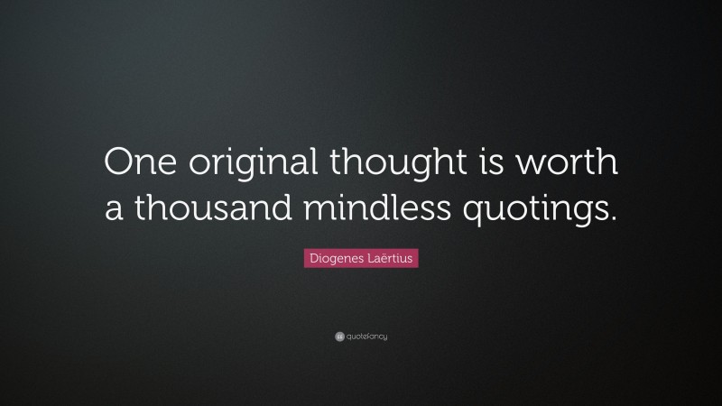 Diogenes Laërtius Quote: “One original thought is worth a thousand ...