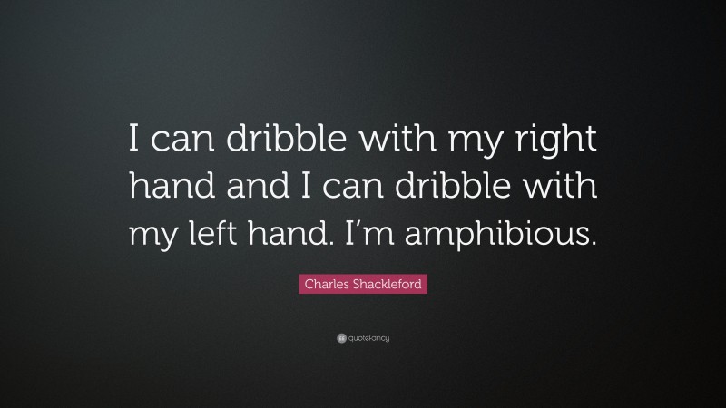 Charles Shackleford Quote: “I can dribble with my right hand and I can dribble with my left hand. I’m amphibious.”