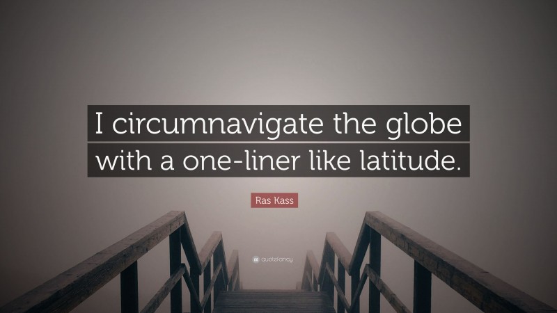 Ras Kass Quote: “I circumnavigate the globe with a one-liner like latitude.”