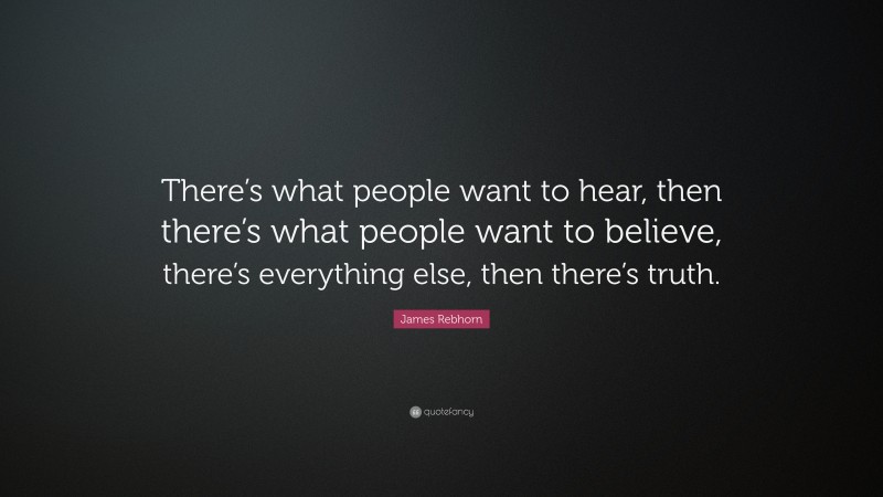 James Rebhorn Quote: “There’s what people want to hear, then there’s what people want to believe, there’s everything else, then there’s truth.”