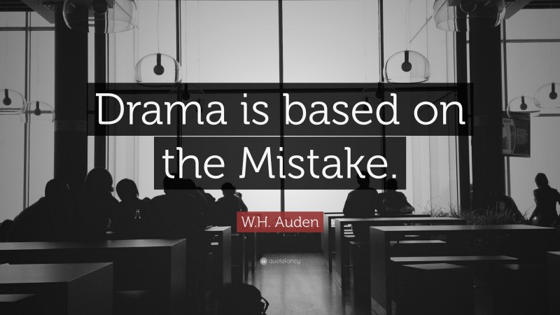W.H. Auden Quote: “Drama is based on the Mistake.”