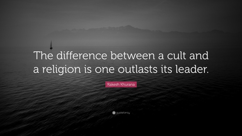 Rakesh Khurana Quote: “The difference between a cult and a religion is one outlasts its leader.”
