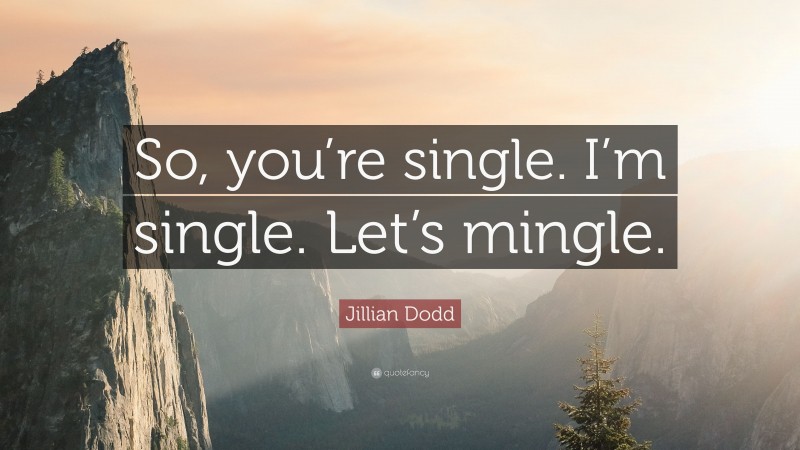 Jillian Dodd Quote: “So, you’re single. I’m single. Let’s mingle.”