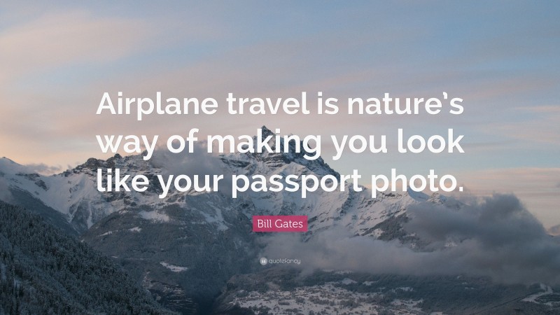 Bill Gates Quote: “Airplane travel is nature’s way of making you look like your passport photo.”